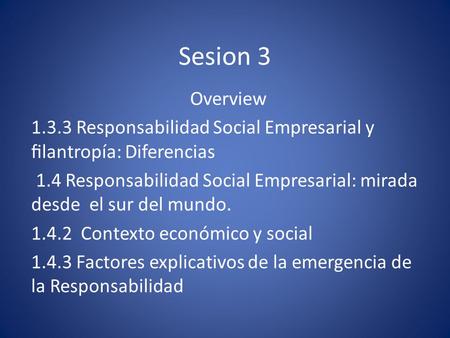 Sesion 3 Overview 1.3.3 Responsabilidad Social Empresarial y ﬁlantropía: Diferencias  1.4 Responsabilidad Social Empresarial: mirada desde el sur del.