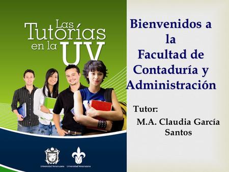 Bienvenidos a la Facultad de Contaduría y Administración Tutor: M.A. Claudia García Santos.