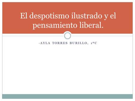 -AYLA TORRES BURILLO, 1ºC El despotismo ilustrado y el pensamiento liberal.