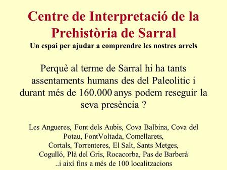 Centre de Interpretació de la Prehistòria de Sarral Un espai per ajudar a comprendre les nostres arrels Perquè al terme de Sarral hi ha tants assentaments.