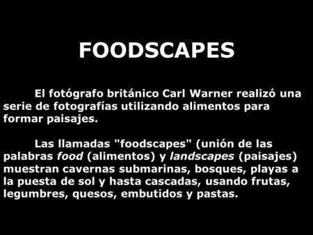FOODSCAPES El fotógrafo británico Carl Warner realizó una serie de fotografías utilizando alimentos para formar paisajes. Las llamadas foodscapes (unión.