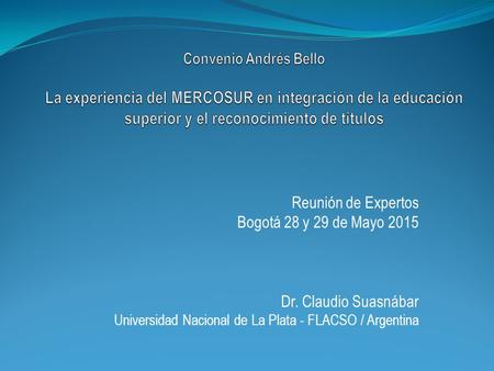 Reunión de Expertos Bogotá 28 y 29 de Mayo 2015 Dr. Claudio Suasnábar Universidad Nacional de La Plata - FLACSO / Argentina.