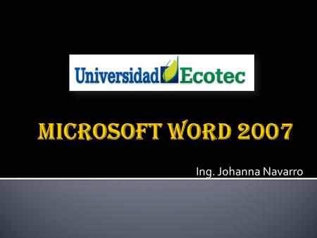 Ing. Johanna Navarro.  Es un software cuya función es la de procesamiento de textos.  Creado por : Empresa Microsoft  Formato de archivo.docx  Ha.