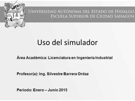 Uso del simulador Área Académica: Licenciatura en Ingeniería Industrial Profesor(a): Ing. Silvestre Barrera Ordaz Periodo: Enero – Junio 2015.