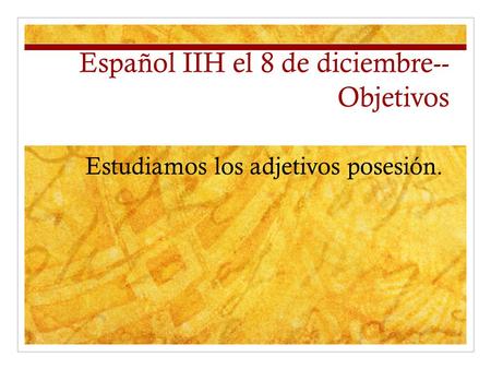 Español IIH el 8 de diciembre-- Objetivos Estudiamos los adjetivos posesión.