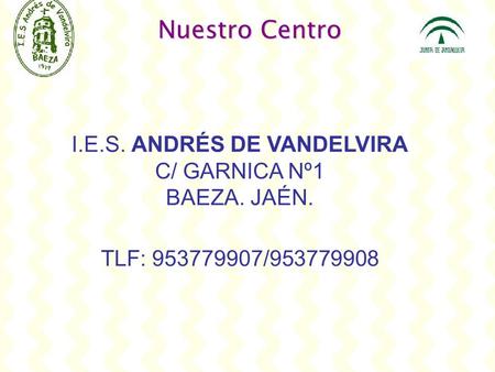 Nuestro Centro I.E.S. ANDRÉS DE VANDELVIRA C/ GARNICA Nº1 BAEZA. JAÉN. TLF: 953779907/953779908.