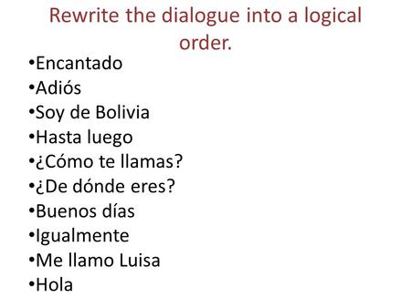 Rewrite the dialogue into a logical order. Encantado Adiós Soy de Bolivia Hasta luego ¿Cómo te llamas? ¿De dónde eres? Buenos días Igualmente Me llamo.