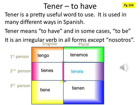 Tener – to have Tener is a pretty useful word to use. It is used in many different ways in Spanish. Tener means “to have” and in some cases, “to be” It.