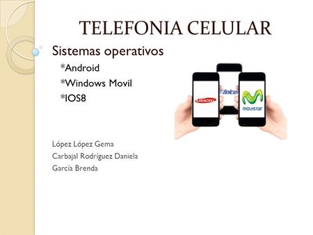TELEFONIA CELULAR Sistemas operativos *Android *Windows Movil *IOS8 López López Gema Carbajal Rodríguez Daniela García Brenda.