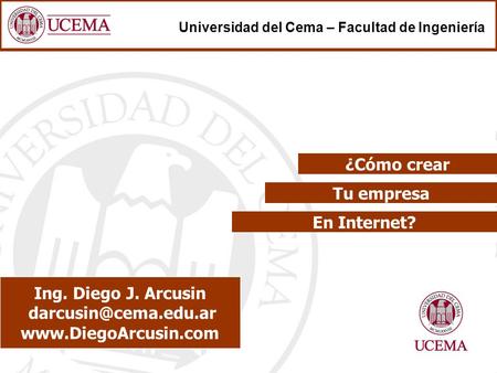 Tu empresa Ing. Diego J. Arcusin  Universidad del Cema – Facultad de Ingeniería En Internet? ¿Cómo crear.