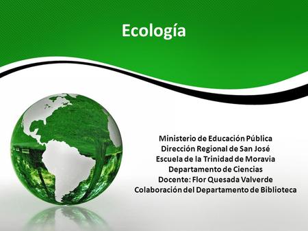 Ecología Ministerio de Educación Pública Dirección Regional de San José Escuela de la Trinidad de Moravia Departamento de Ciencias Docente: Flor Quesada.