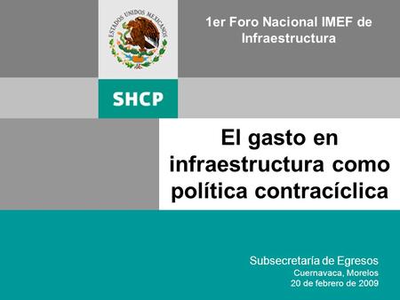 1 1er Foro Nacional IMEF de Infraestructura Subsecretaría de Egresos Cuernavaca, Morelos 20 de febrero de 2009 El gasto en infraestructura como política.