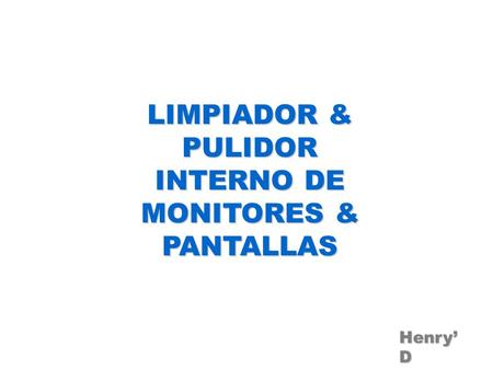 LIMPIADOR & PULIDOR INTERNO DE MONITORES & PANTALLAS Henry’ D.