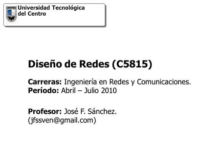Universidad Tecnológica del Centro Profesor: José F. Sánchez. Carreras: Ingeniería en Redes y Comunicaciones. Período: Abril – Julio.
