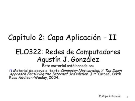 2: Capa Aplicación 1 Capítulo 2: Capa Aplicación - II ELO322: Redes de Computadores Agustín J. González Este material está basado en:  Material de apoyo.