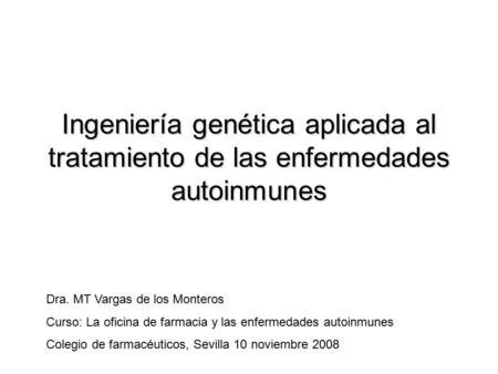 Ingeniería genética aplicada al tratamiento de las enfermedades autoinmunes Dra. MT Vargas de los Monteros Curso: La oficina de farmacia y las enfermedades.