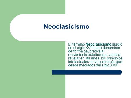 Neoclasicismo El término Neoclasicismo surgió en el siglo XVIII para denominar de forma peyorativa al movimiento estético que venía a reflejar en las artes,