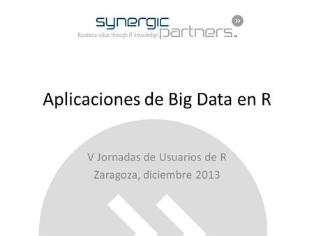 Aplicaciones de Big Data en R V Jornadas de Usuarios de R Zaragoza, diciembre 2013.