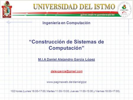 Universidad del Istmo Campus Tehuantepec Ingeniería en Computación “Construcción de Sistemas de Computación” M.I.A Daniel Alejandro García