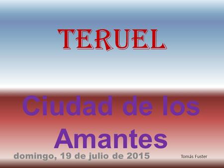 Teruel Ciudad de los Amantes domingo, 19 de julio de 2015 Tomás Fuster.