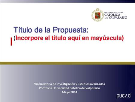 Vicerrectoría de Investigación y Estudios Avanzados Pontificia Universidad Católica de Valparaíso Mayo 2014.