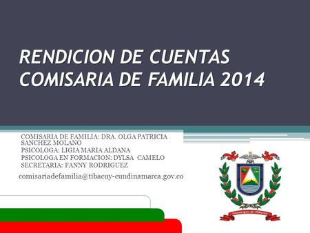 RENDICION DE CUENTAS COMISARIA DE FAMILIA 2014 COMISARIA DE FAMILIA: DRA. OLGA PATRICIA SANCHEZ MOLANO PSICOLOGA: LIGIA MARIA ALDANA PSICOLOGA EN FORMACION: