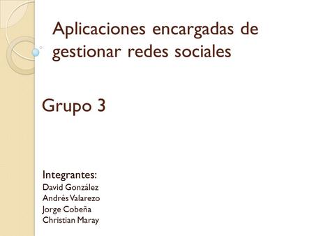 Aplicaciones encargadas de gestionar redes sociales Integrantes: David González Andrés Valarezo Jorge Cobeña Christian Maray Grupo 3.