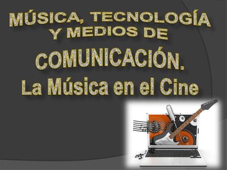 MÚSICA, TECNOLOGÍA Y MEDIOS DE COMUNICACIÓN. La Música en el Cine.