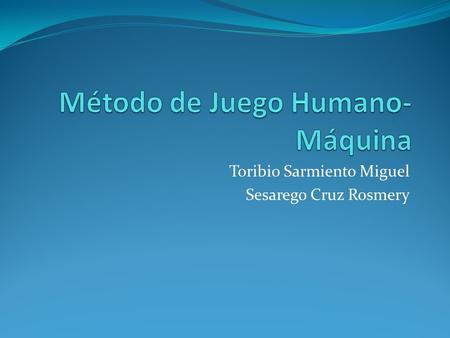 Toribio Sarmiento Miguel Sesarego Cruz Rosmery. Desde la aparición de las civilizaciones, los juegos han ocupado la atención de las facultades intelectuales.