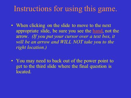 Instructions for using this game. When clicking on the slide to move to the next appropriate slide, be sure you see the hand, not the arrow. (If you put.