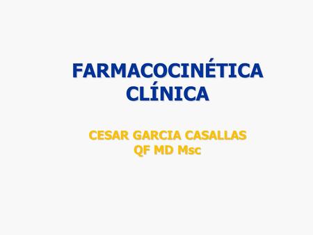 FARMACOCINÉTICA CLÍNICA CESAR GARCIA CASALLAS QF MD Msc