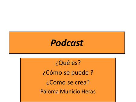 Podcast ¿Qué es? ¿Cómo se puede ? ¿Cómo se crea? Paloma Municio Heras.
