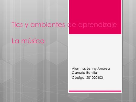 Tics y ambientes de aprendizaje La música Alumna: Jenny Andrea Canaría Bonilla Código: 201020603.