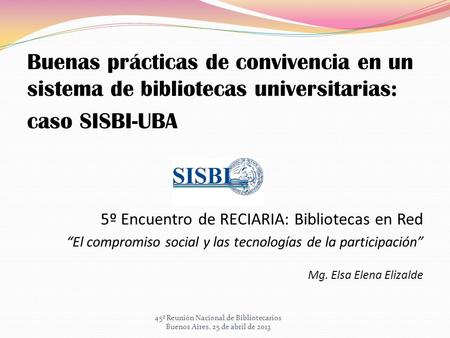 Buenas prácticas de convivencia en un sistema de bibliotecas universitarias: caso SISBI-UBA 5º Encuentro de RECIARIA: Bibliotecas en Red “El compromiso.