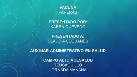 Vacuna (paperas) presentado por: Karen Quevedo presentado a: Claudia seguanes auxiliar administrativo en salud campo alto acesalud Teusaquillo jornada.