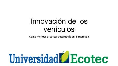 Innovación de los vehículos Como mejorar el sector automotriz en el mercado.