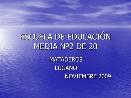 ESCUELA DE EDUCACIÓN MEDIA Nº2 DE 20 MATADEROSLUGANO NOVIEMBRE 2009 NOVIEMBRE 2009.