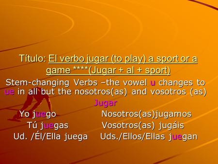 Título: El verbo jugar (to play) a sport or a game ****(Jugar + al + sport) Stem-changing Verbs –the vowel u changes to ue in all but the nosotros(as)