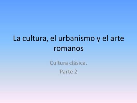 La cultura, el urbanismo y el arte romanos