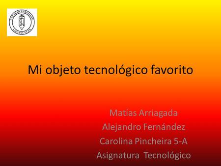 Mi objeto tecnológico favorito Matías Arriagada Alejandro Fernández Carolina Pincheira 5-A Asignatura Tecnológico.
