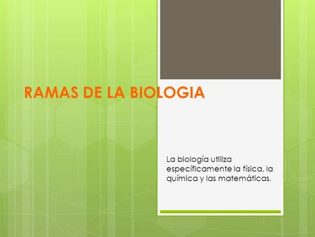 RAMAS DE LA BIOLOGIA La biología utiliza específicamente la física, la química y las matemáticas.
