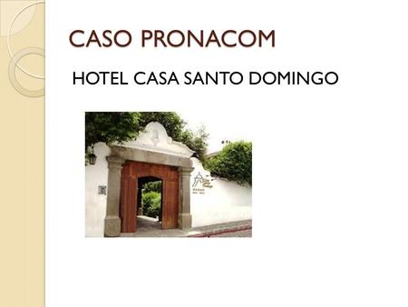 CASO PRONACOM HOTEL CASA SANTO DOMINGO. Ubicación 3ra. Calle poniente No. 28 La Antigua Guatemala Inaugurado en junio de 1989.