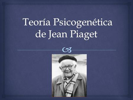 Teoría Psicogenética de Jean Piaget