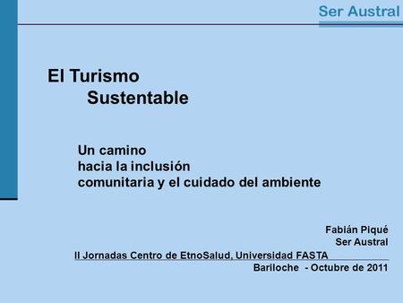 El Turismo Sustentable, las Comunidades y el Ambiente El Turismo Sustentable Un camino hacia la inclusión comunitaria y el cuidado del ambiente Fabián.