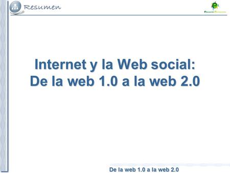 De la web 1.0 a la web 2.0 Internet y la Web social: De la web 1.0 a la web 2.0.