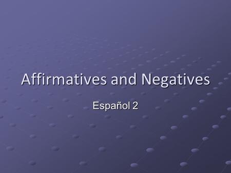 Affirmatives and Negatives Español 2. Negative words How do you make a sentence negative in Spanish? How do you say “I don’t” in Spanish?