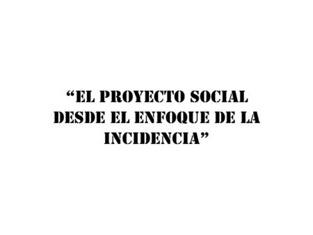 “El proyecto social desde el enfoque de la incidencia”