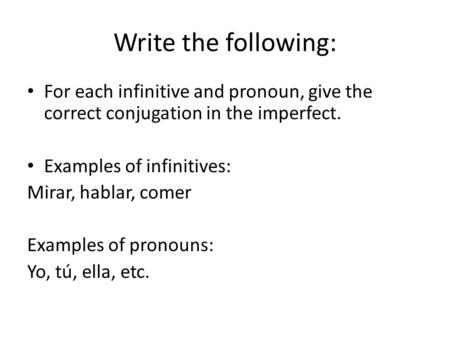 Write the following: For each infinitive and pronoun, give the correct conjugation in the imperfect. Examples of infinitives: Mirar, hablar, comer Examples.
