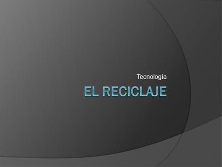 Tecnología EL RECICLAJE.