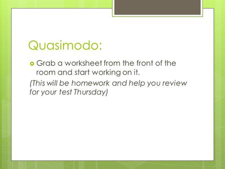 Quasimodo:  Grab a worksheet from the front of the room and start working on it. (This will be homework and help you review for your test Thursday)